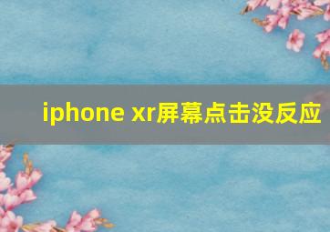 iphone xr屏幕点击没反应